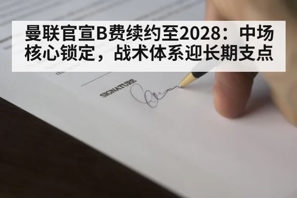 曼联官宣B费续约至2028:中场核心锁定,战术体系迎长期支点