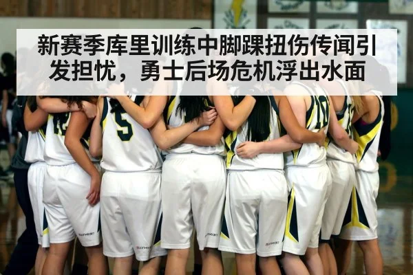 新赛季库里训练中脚踝扭伤传闻引发担忧，勇士后场危机浮出水面