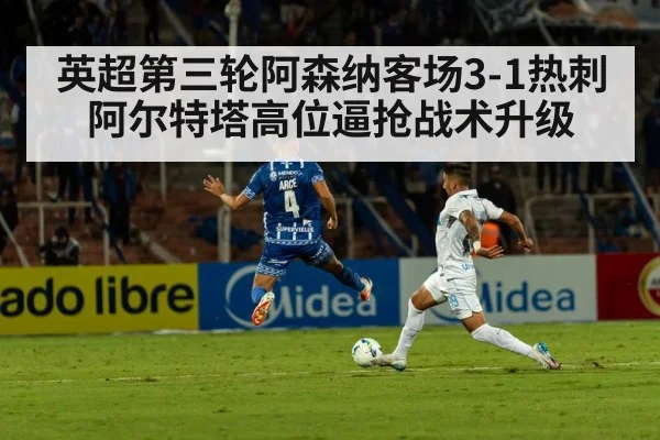 英超第三轮阿森纳客场3-1热刺 阿尔特塔高位逼抢战术升级