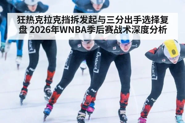 狂热克拉克挡拆发起与三分出手选择复盘 2026年WNBA季后赛战术深度分析 - hth