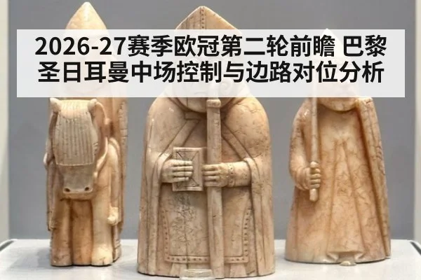 2026-27赛季欧冠第二轮前瞻 巴黎圣日耳曼中场控制与边路对位分析 - hth